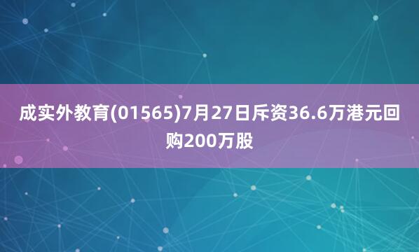 成实外教育(01565)7月27日斥资36.6万港元回购200万股