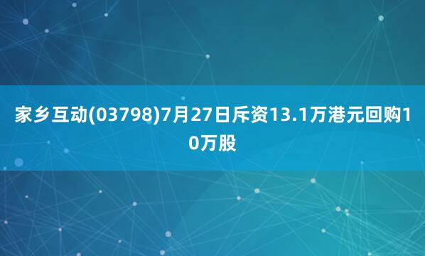 家乡互动(03798)7月27日斥资13.1万港元回购10万股
