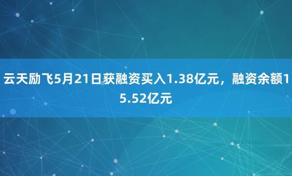 云天励飞5月21日获融资买入1.38亿元,融资余额15.52亿元