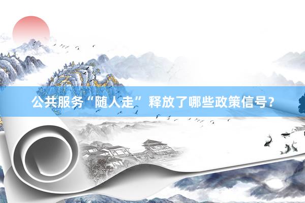 公共服务“随人走” 释放了哪些政策信号?