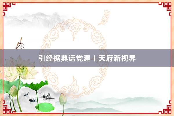 引经据典话党建丨天府新视界