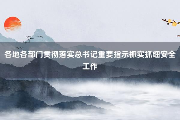 各地各部门贯彻落实总书记重要指示抓实抓细安全工作