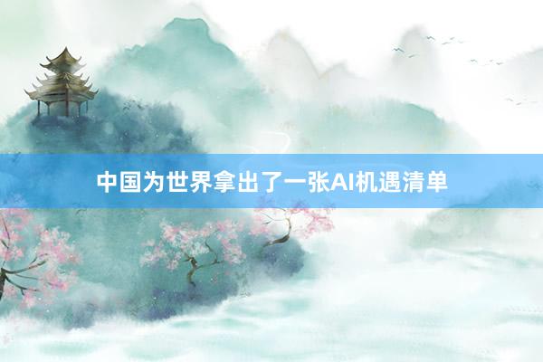 中国为世界拿出了一张AI机遇清单
