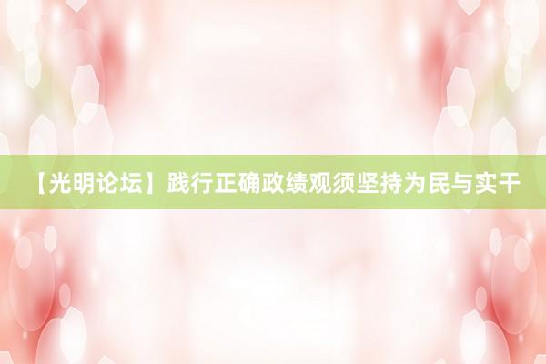 【光明论坛】践行正确政绩观须坚持为民与实干
