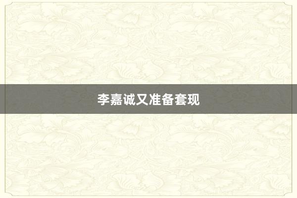 李嘉诚又准备套现