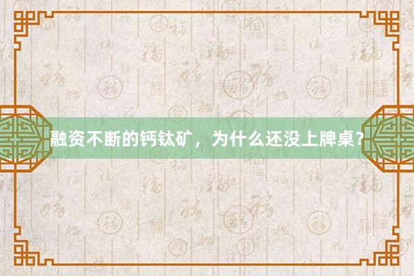 融资不断的钙钛矿，为什么还没上牌桌？