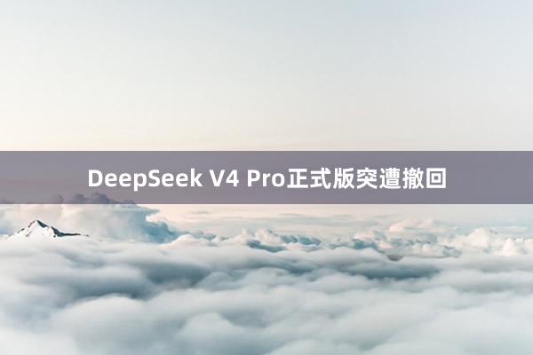 DeepSeek V4 Pro正式版突遭撤回