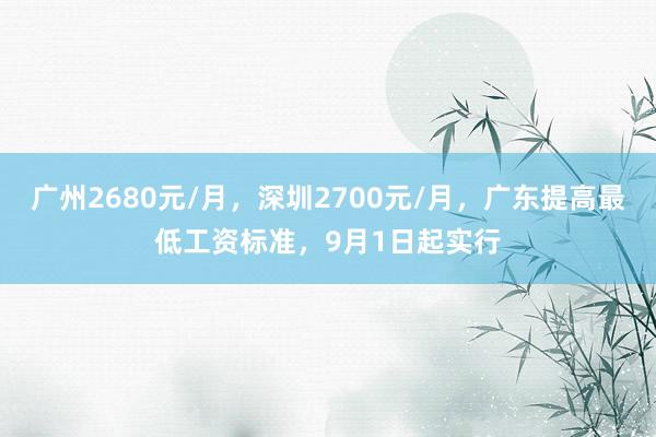 广州2680元/月，深圳2700元/月，广东提高最低工资标准，9月1日起实行