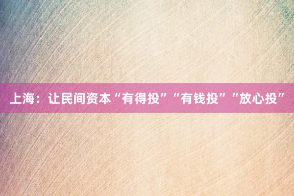 上海：让民间资本“有得投”“有钱投”“放心投”