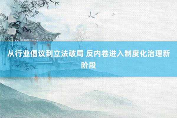 从行业倡议到立法破局 反内卷进入制度化治理新阶段