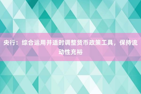 央行：综合运用并适时调整货币政策工具，保持流动性充裕