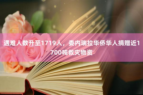 遇难人数升至1719人，委内瑞拉华侨华人捐赠近1700吨救灾物资