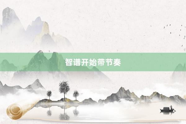 智谱开始带节奏