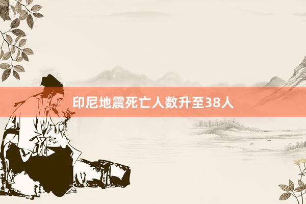印尼地震死亡人数升至38人