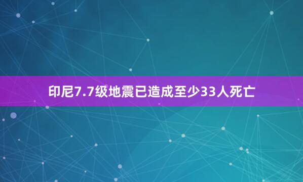 印尼7.7级地震已造成至少33人死亡