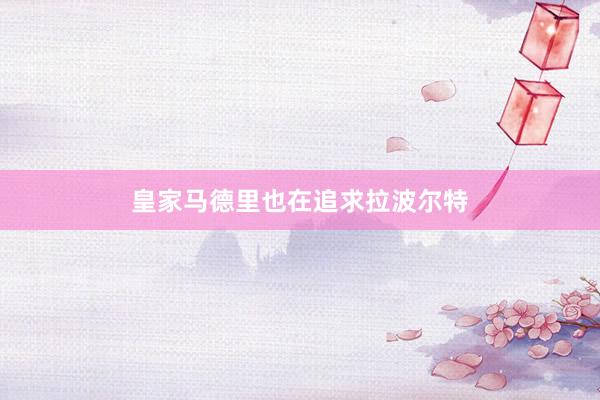 皇家马德里也在追求拉波尔特