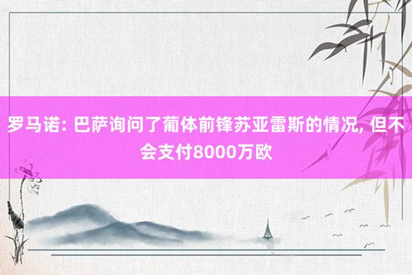 罗马诺: 巴萨询问了葡体前锋苏亚雷斯的情况, 但不会支付8000万欧