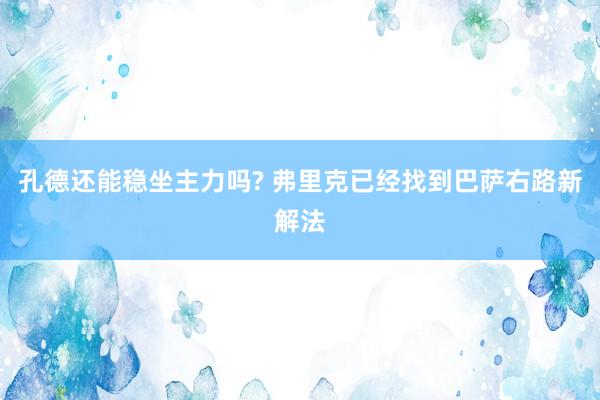 孔德还能稳坐主力吗? 弗里克已经找到巴萨右路新解法