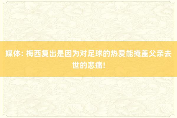媒体: 梅西复出是因为对足球的热爱能掩盖父亲去世的悲痛!