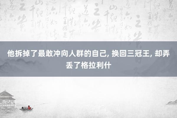 他拆掉了最敢冲向人群的自己, 换回三冠王, 却弄丢了格拉利什