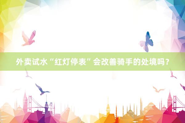 外卖试水“红灯停表”会改善骑手的处境吗？