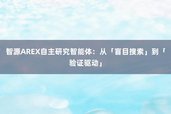智源AREX自主研究智能体：从「盲目搜索」到「验证驱动」