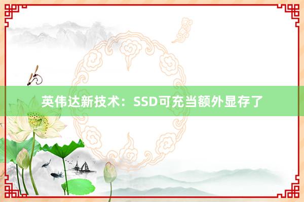 英伟达新技术：SSD可充当额外显存了