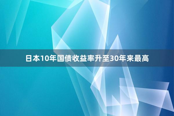 日本10年国债收益率升至30年来最高