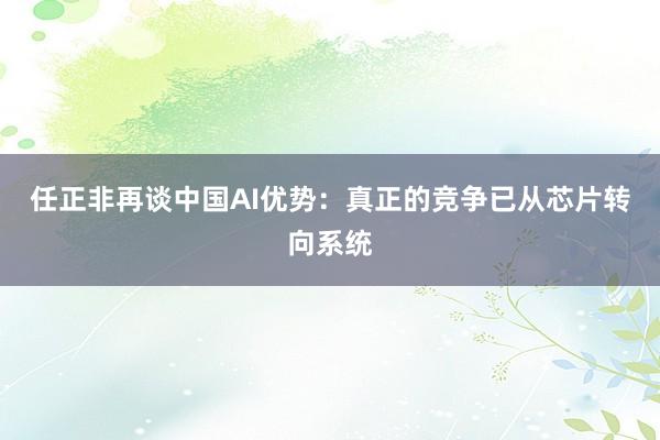 任正非再谈中国AI优势：真正的竞争已从芯片转向系统