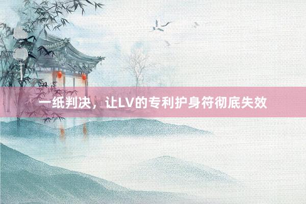 一纸判决，让LV的专利护身符彻底失效