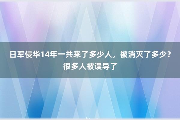 日军侵华14年一共来了多少人，被消灭了多少？很多人被误导了