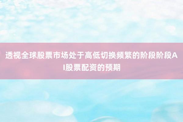 透视全球股票市场处于高低切换频繁的阶段阶段AI股票配资的预期