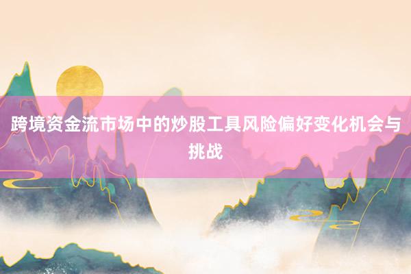 跨境资金流市场中的炒股工具风险偏好变化机会与挑战