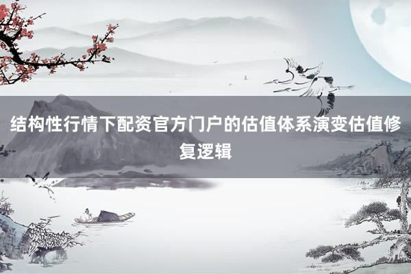 结构性行情下配资官方门户的估值体系演变估值修复逻辑