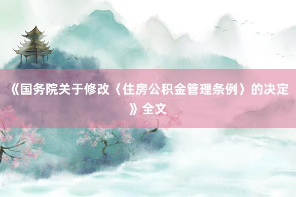 《国务院关于修改〈住房公积金管理条例〉的决定》全文