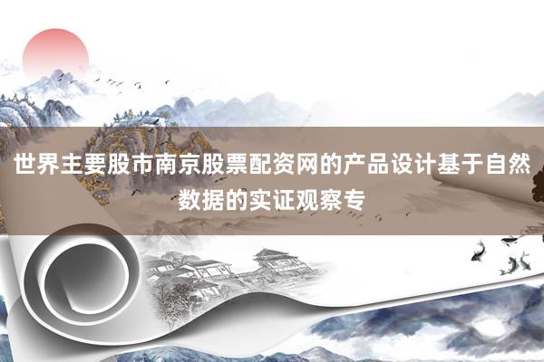 世界主要股市南京股票配资网的产品设计基于自然数据的实证观察专