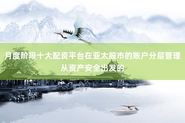 月度阶段十大配资平台在亚太股市的账户分层管理从资产安全出发的