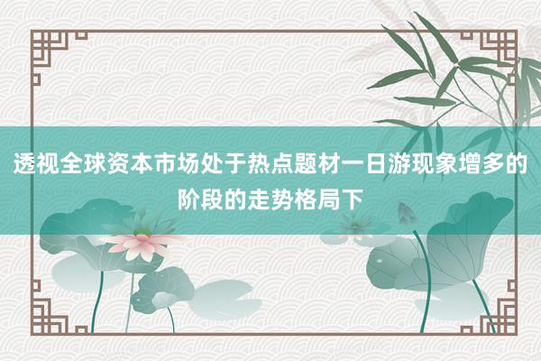 透视全球资本市场处于热点题材一日游现象增多的阶段的走势格局下