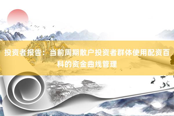 投资者报告：当前周期散户投资者群体使用配资百科的资金曲线管理