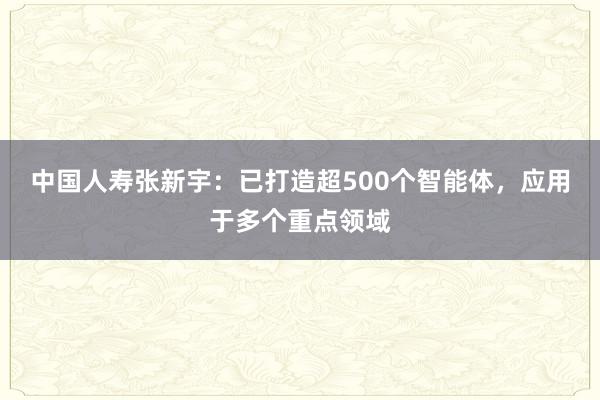 中国人寿张新宇：已打造超500个智能体，应用于多个重点领域