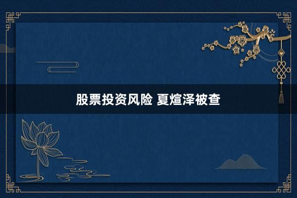股票投资风险 夏煊泽被查