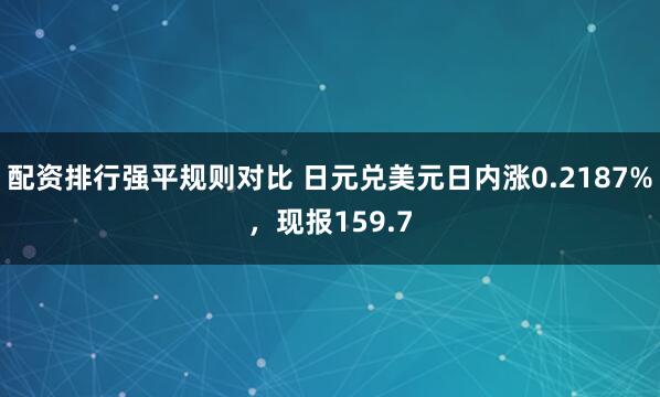 配资排行强平规则对比 日元兑美元日内涨0.2187%，现报159.7