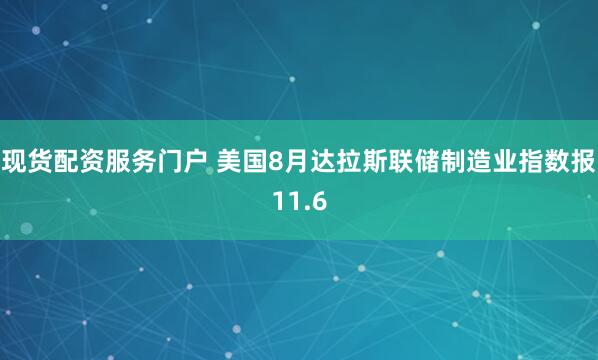 现货配资服务门户 美国8月达拉斯联储制造业指数报11.6