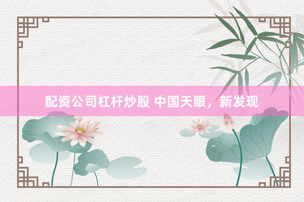 配资公司杠杆炒股 中国天眼，新发现