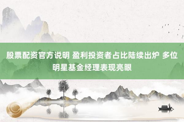 股票配资官方说明 盈利投资者占比陆续出炉 多位明星基金经理表现亮眼