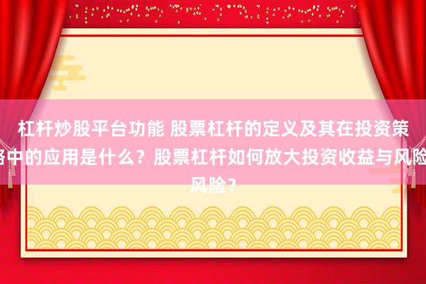 杠杆炒股平台功能 股票杠杆的定义及其在投资策略中的应用是什么？股票杠杆如何放大投资收益与风险？