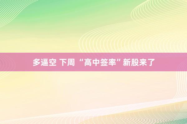 多逼空 下周 “高中签率”新股来了