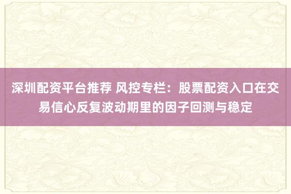 深圳配资平台推荐 风控专栏：股票配资入口在交易信心反复波动期里的因子回测与稳定