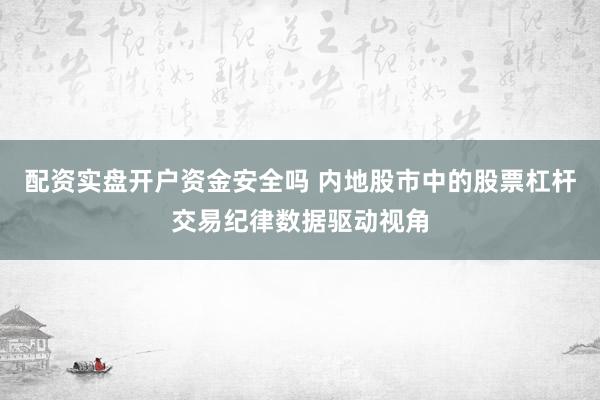 配资实盘开户资金安全吗 内地股市中的股票杠杆交易纪律数据驱动视角