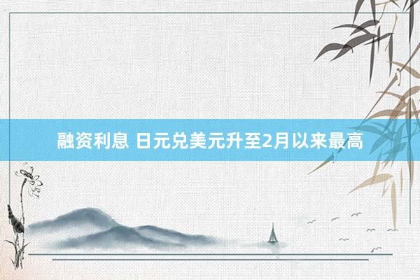 融资利息 日元兑美元升至2月以来最高